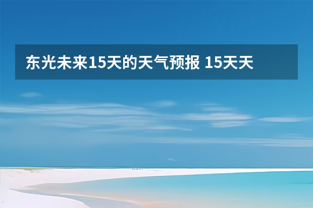 东光未来15天的天气预报 15天天气预报准确率多高