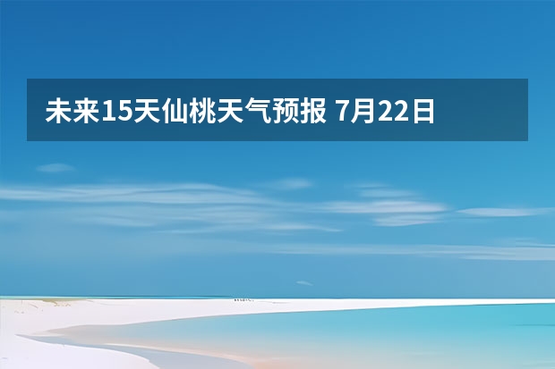 未来15天仙桃天气预报 7月22日日全食湖北仙桃天气怎么样？