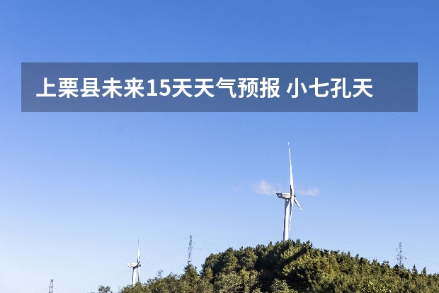 上栗县未来15天天气预报 小七孔天气15天查询一周