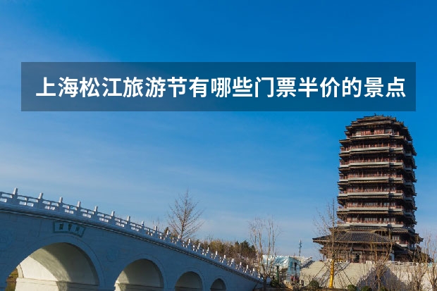 上海松江旅游节有哪些门票半价的景点？