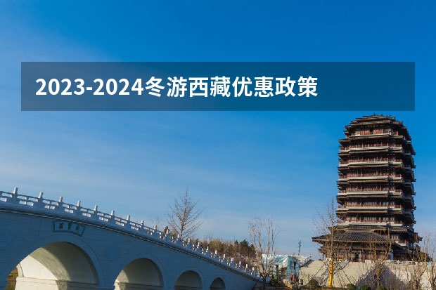 2023-2024冬游西藏优惠政策什么时候开始