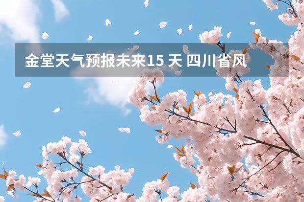 金堂天气预报未来15 天 四川省风景区天气预报15天