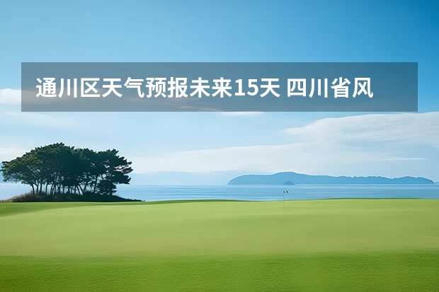 通川区天气预报未来15天 四川省风景区天气预报15天