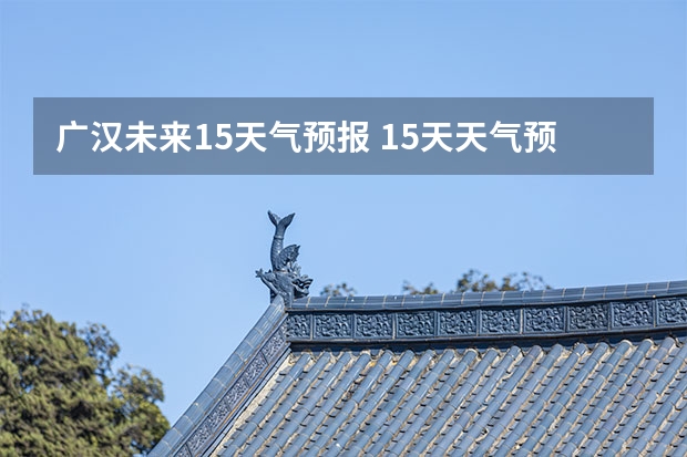 广汉未来15天气预报 15天天气预报准确率多高