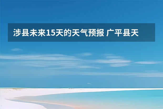 涉县未来15天的天气预报 广平县天气预报广平县天气预报两周
