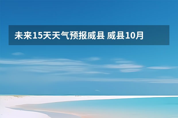 未来15天天气预报威县 威县10月1日至10月7日的天气如何