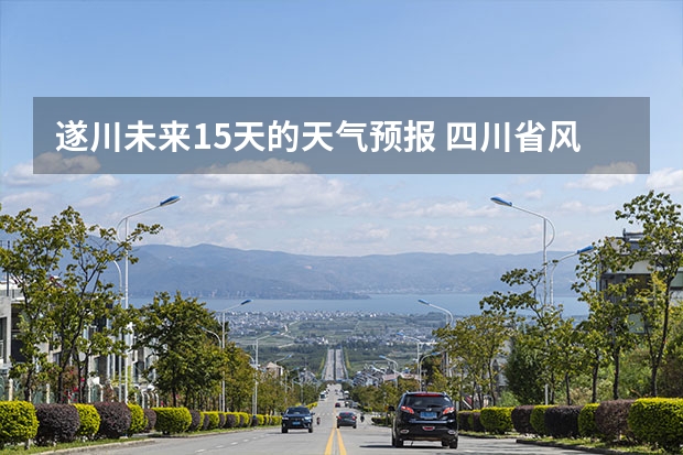 遂川未来15天的天气预报 四川省风景区天气预报15天