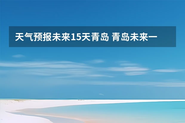 天气预报未来15天青岛 青岛未来一星期的天气