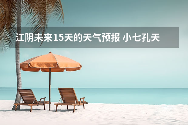 江阴未来15天的天气预报 小七孔天气15天查询一周